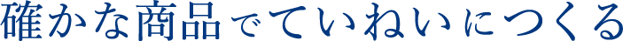 確かな商品でていねいにつくる