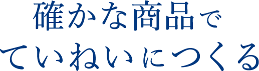 確かな商品でていねいにつくる