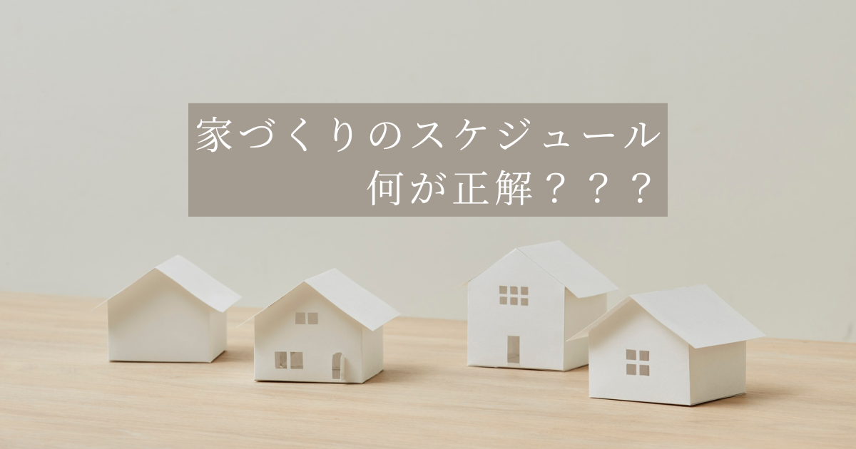 家づくりのスケジュール何が正解？
