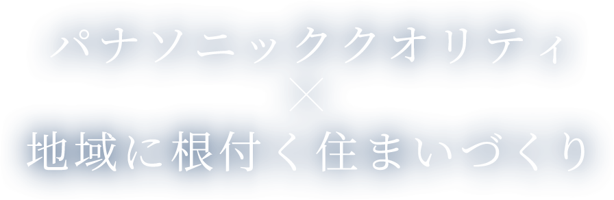 パナソニッククオリティ×地域に根付く住まいづくり