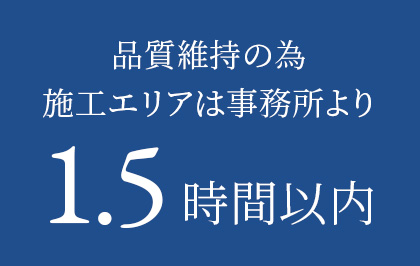 品質維持の為施工エリアは事務所より1.5時間以内